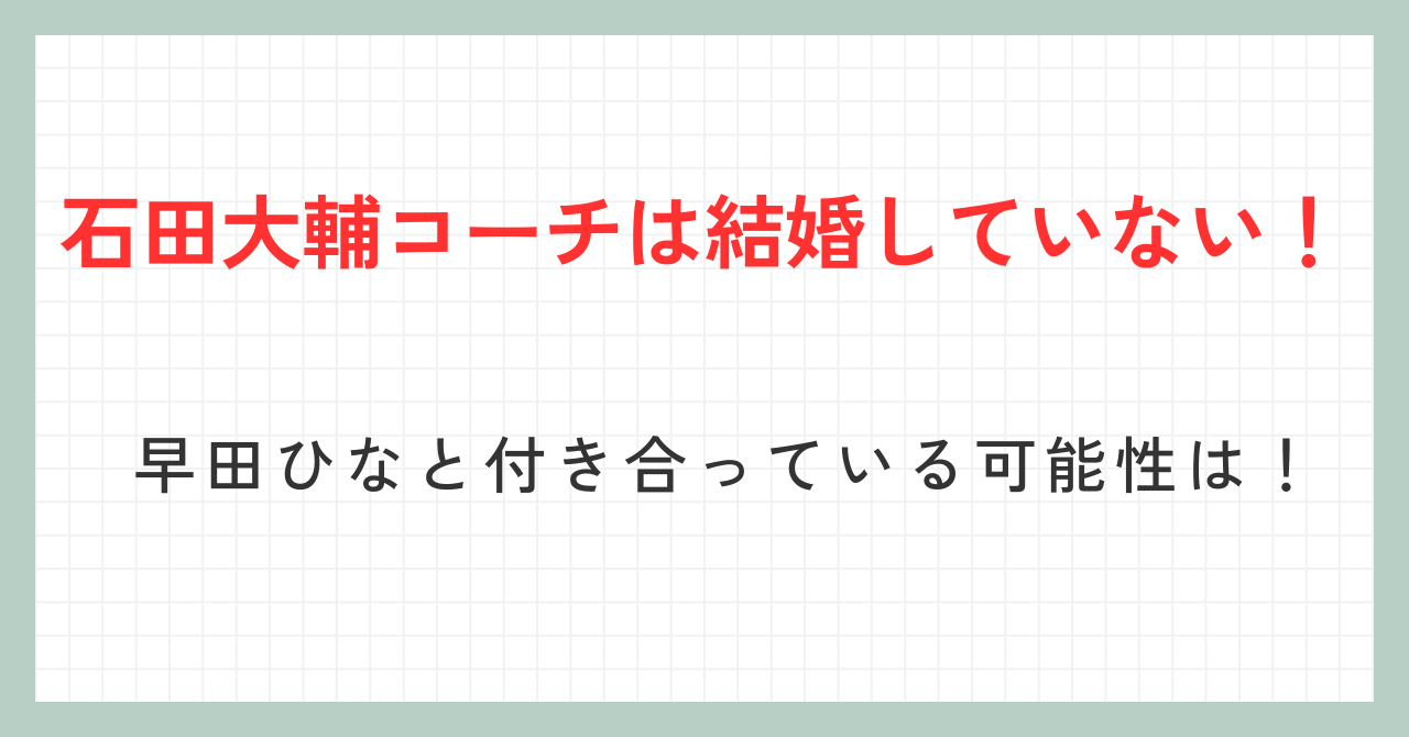 石田大輔コーチは結婚していない！早田ひなと付き合っている可能性は！