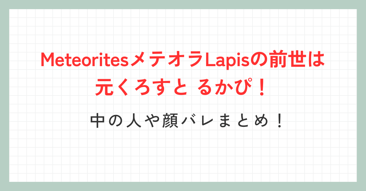 MeteoritesメテオラLapisの前世は元くろすと るかぴ！中の人や顔バレまとめ！