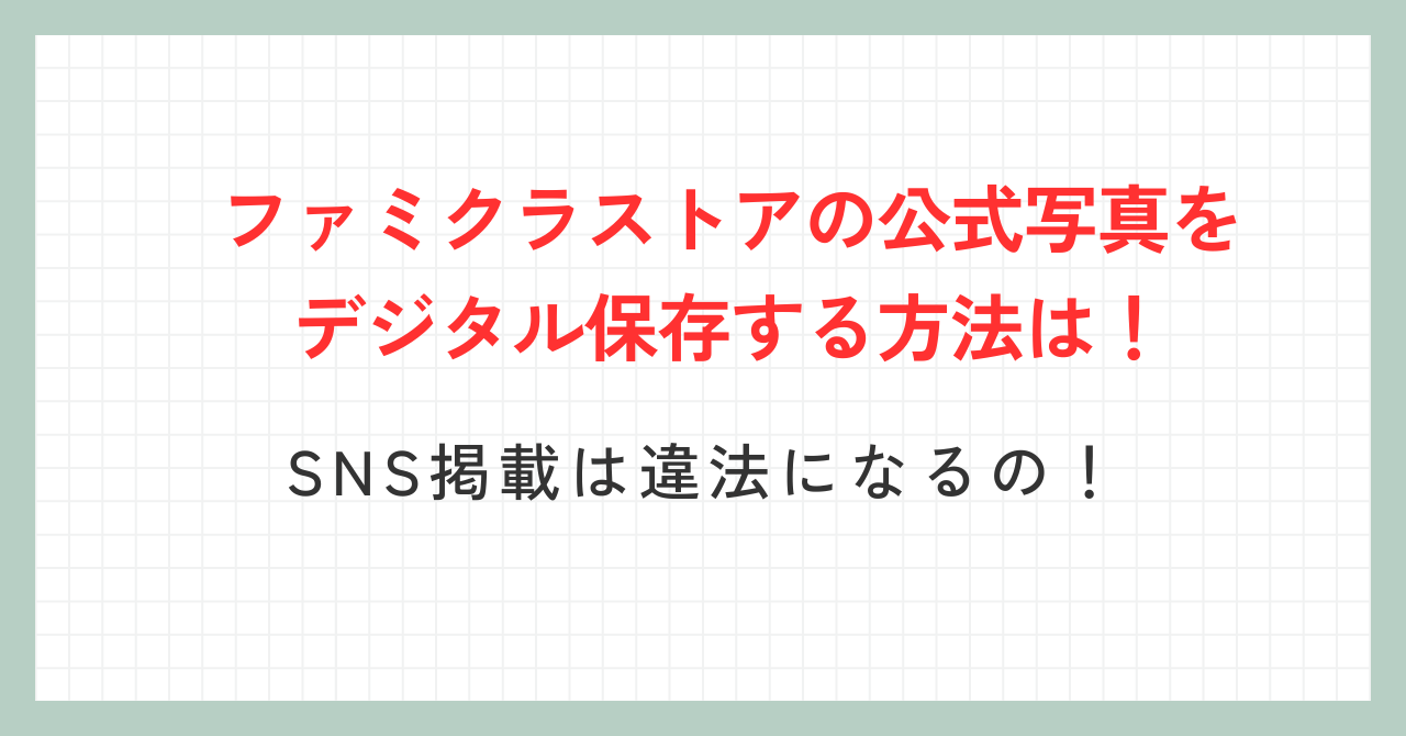 ファミクラストアの公式写真をデジタル保存する方法は！SNS掲載は違法になるの！
