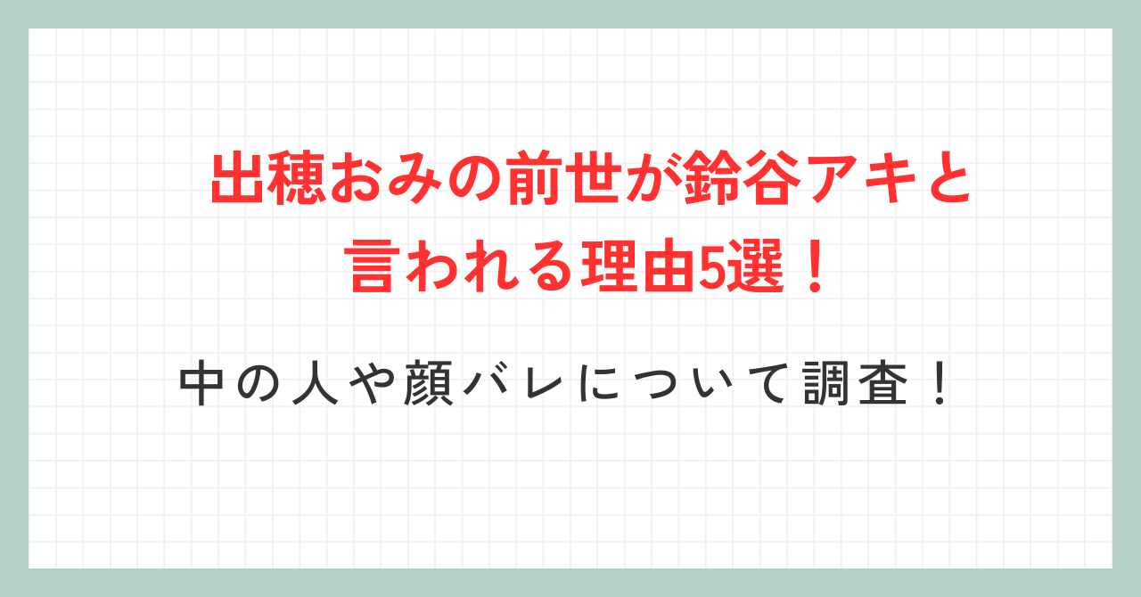 出穂おみの前世が鈴谷アキと言われる理由5選！中の人や顔バレについて調査！