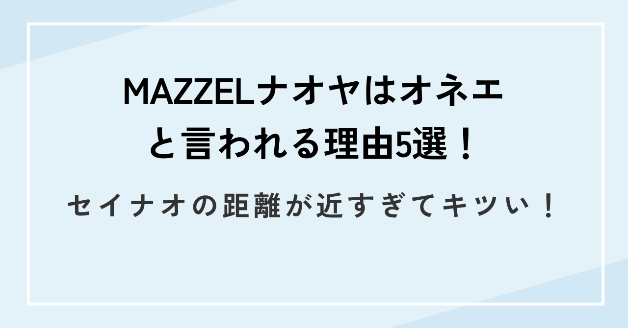 MAZZELナオヤはオネエと言われる理由5選！セイナオの距離が近すぎてキツい！