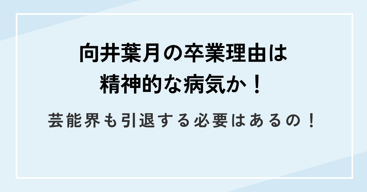 向井葉月の卒業理由は精神的な病気か！芸能界も引退する必要はあるの！