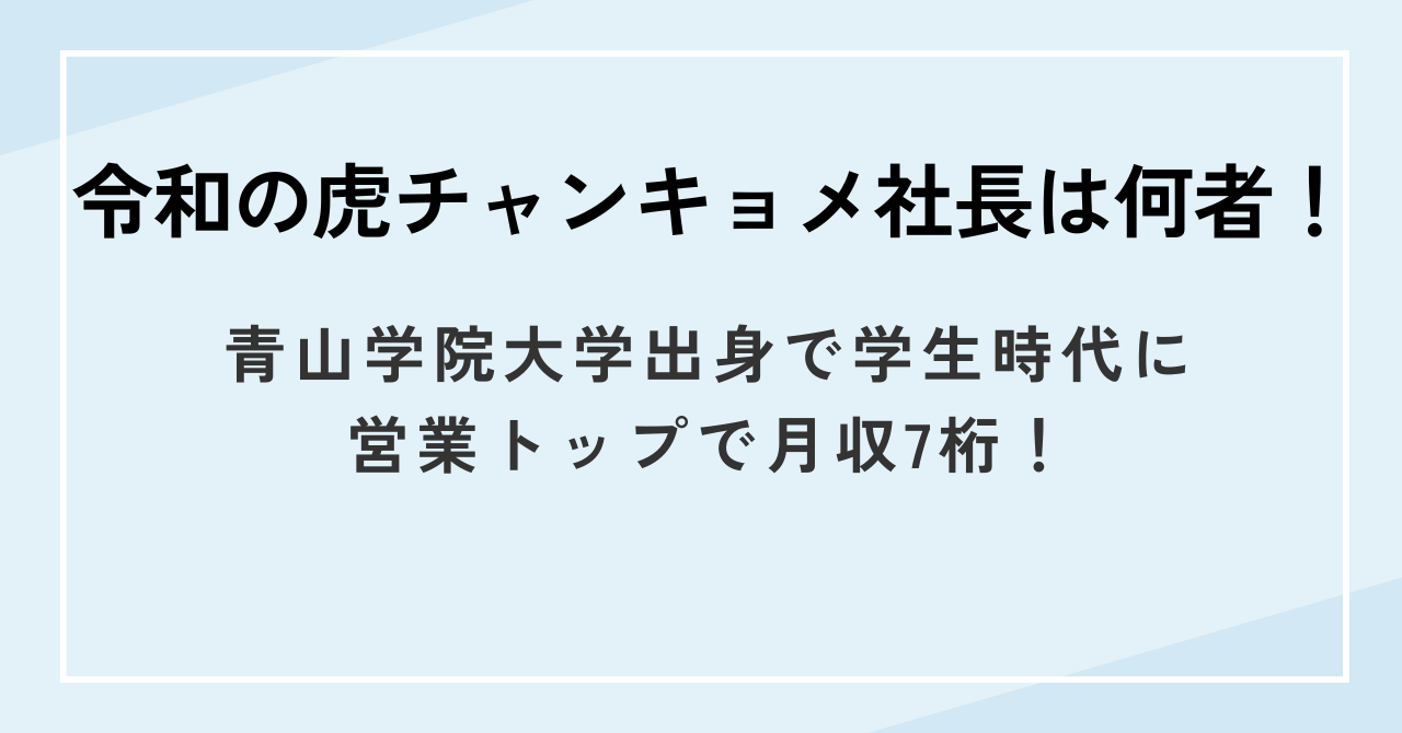 令和の虎チャンキョメ社長は何者!青山学院大学出身で学生時代に営業トップで月収7桁!