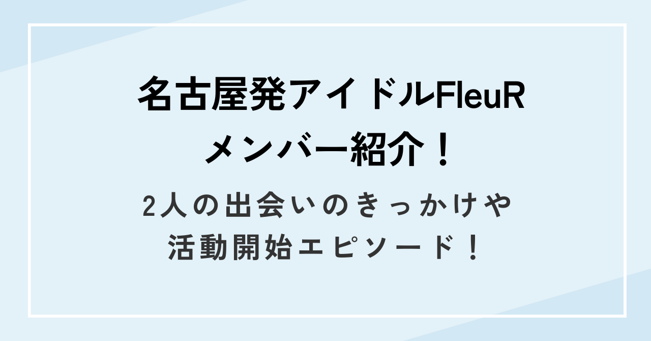 名古屋発アイドルFleuRメンバー紹介!2人の出会いのきっかけや活動開始エピソード!
