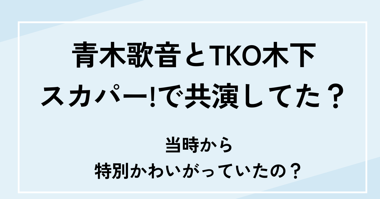 青木歌音とTKO木下隆行はスカパーで共演していた！特別にかわいがっていたと話題！