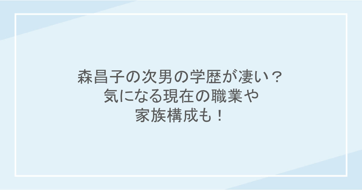 森昌子の次男の学歴が凄い？気になる現在の職業や家族構成も！