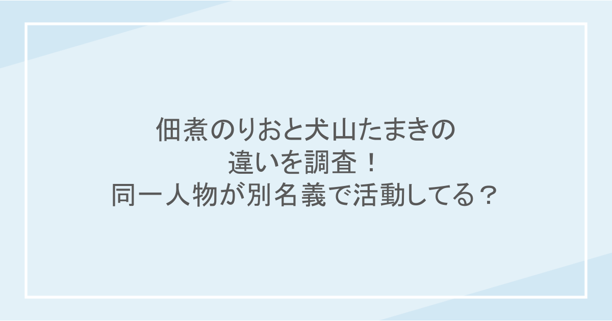 佃煮のりおと犬山たまきの違いを調査!同一人物が別名義で活動してる?