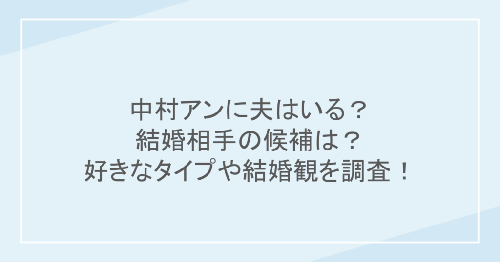 中村アンに夫はいる？結婚相手の候補は？好きなタイプや結婚観を調査！