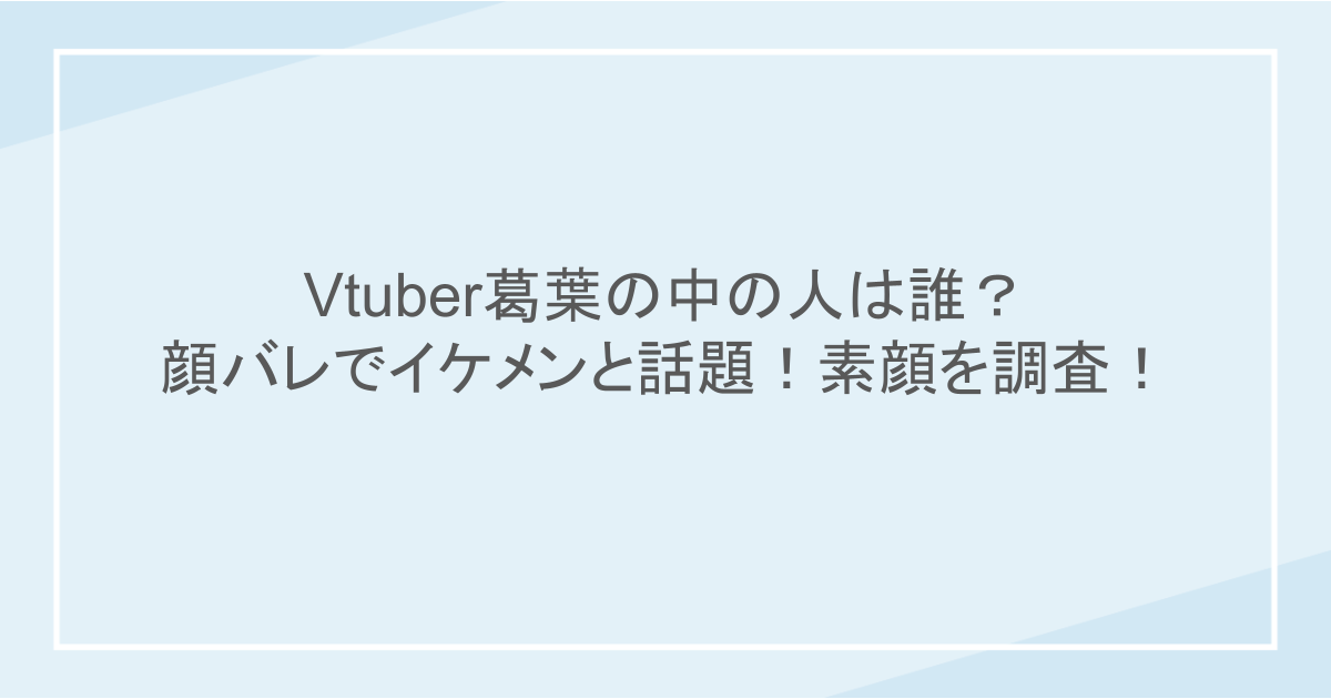 Vtuber葛葉の中の人は誰?顔バレでイケメンと話題!素顔を調査!