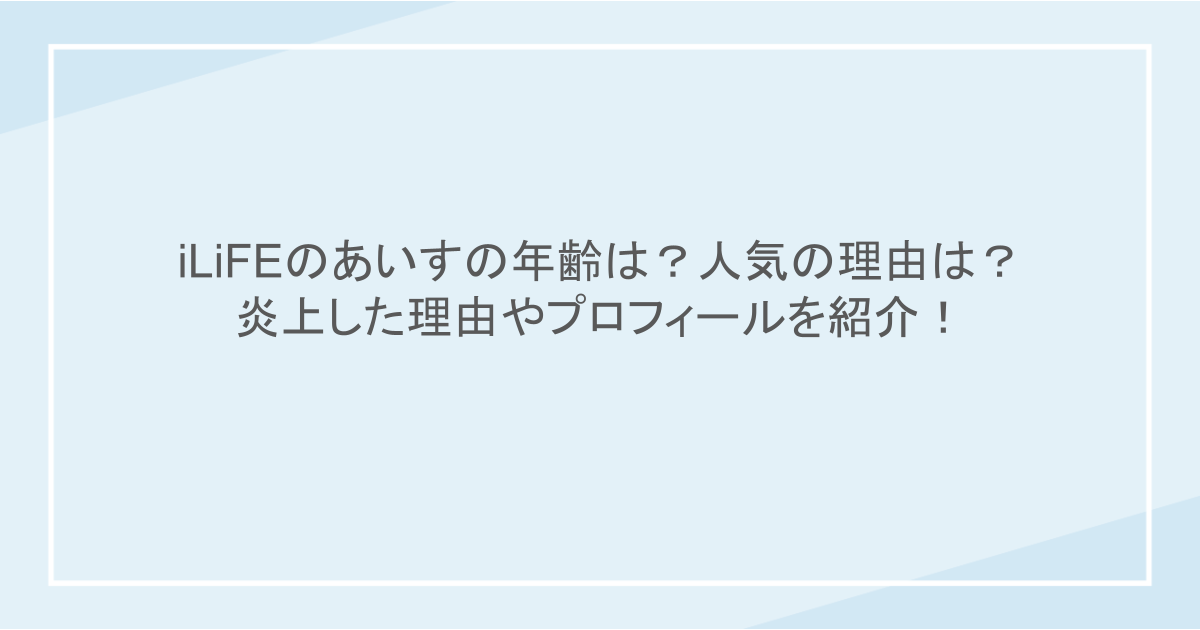 iLiFEのあいすの年齢は？人気の理由は？炎上した理由やプロフィールを紹介！