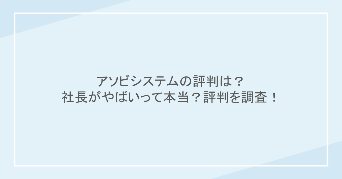 アソビシステムの評判は？社長がやばいって本当？評判を調査！