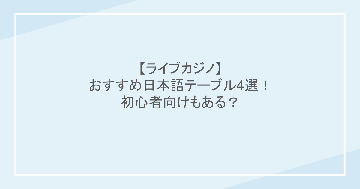 【ライブカジノ】おすすめ日本語テーブル4選!初心者向けもある?