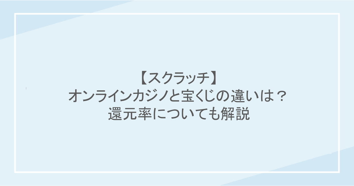 【スクラッチ】オンラインカジノと宝くじの違いは?還元率についても解説