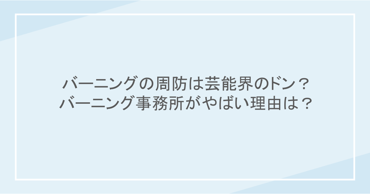 バーニングの周防は芸能界のドン？バーニング事務所がやばい理由は？