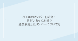 ZOCXのメンバーを紹介！男がいるって本当？過去脱退したメンバーについても