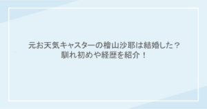 元お天気キャスターの檜山沙耶は結婚した?馴れ初めや経歴を紹介!
