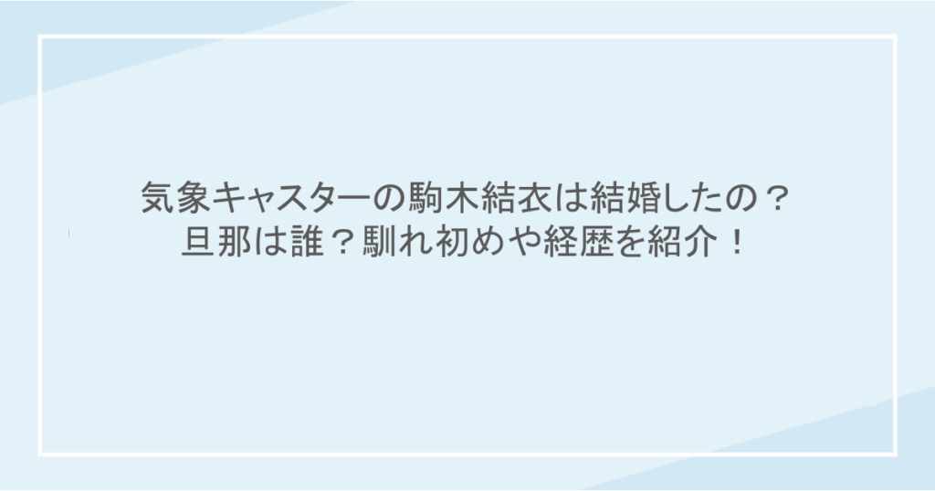 気象キャスターの駒木結衣は結婚したの?旦那は誰?馴れ初めや経歴を紹介!
