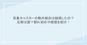 気象キャスターの駒木結衣は結婚したの？旦那は誰？馴れ初めや経歴を紹介！