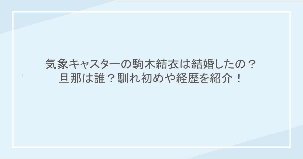気象キャスターの駒木結衣は結婚したの？旦那は誰？馴れ初めや経歴を紹介！