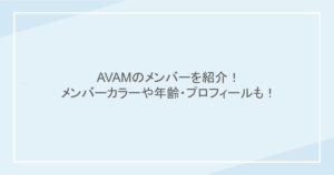 AVAMのメンバーを紹介！メンバーカラーや年齢・プロフィールも！