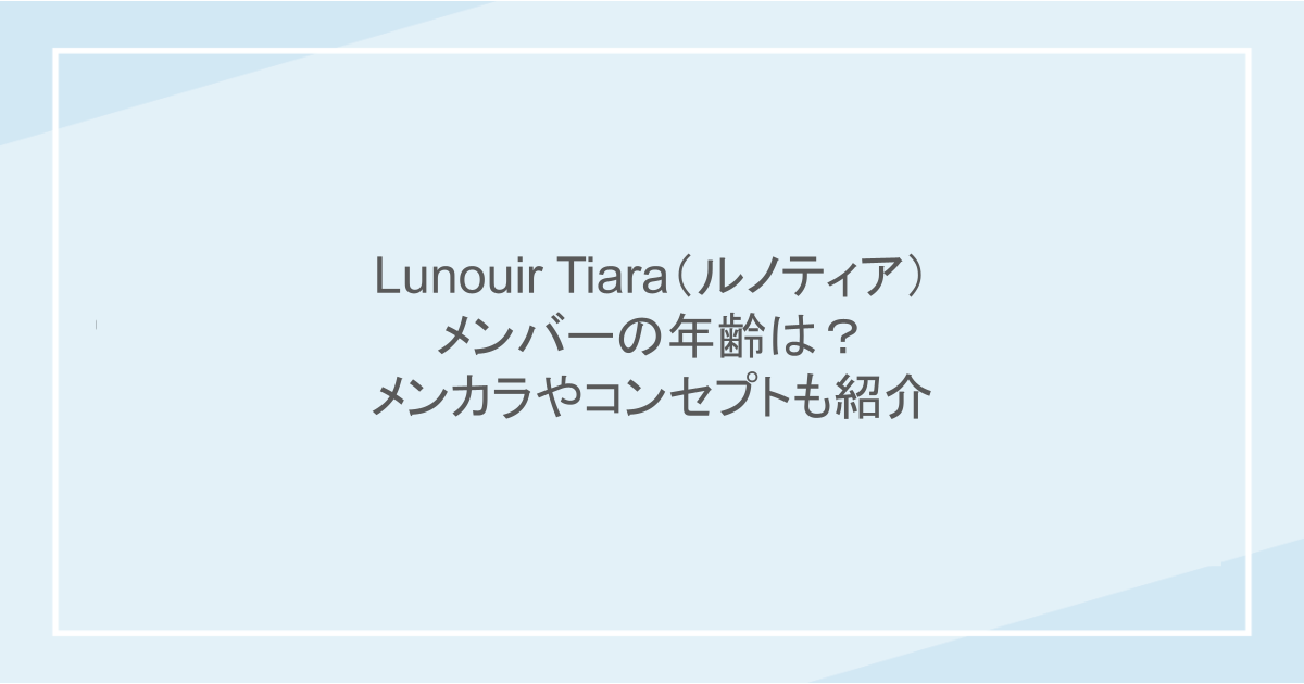 Lunouir Tiara（ルノティア）メンバーの年齢は？メンカラやコンセプトも紹介