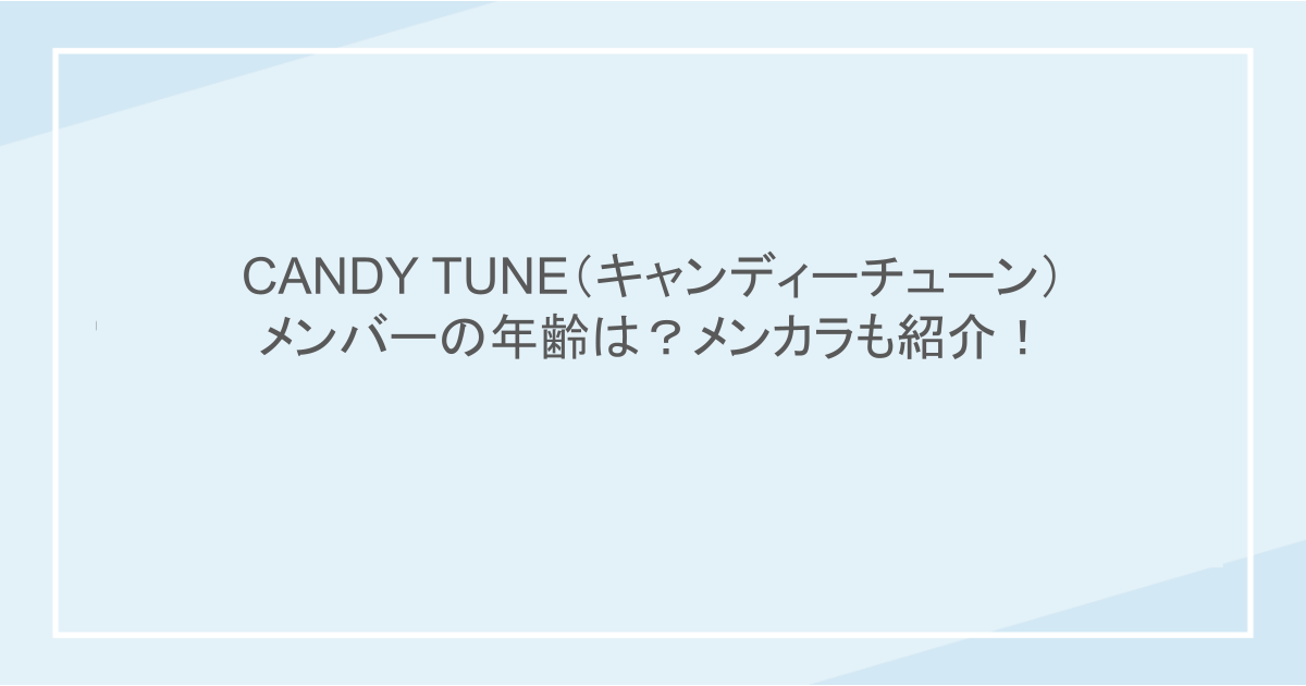 CANDY TUNE（キャンディーチューン）のメンバーの年齢は？メンカラも紹介！