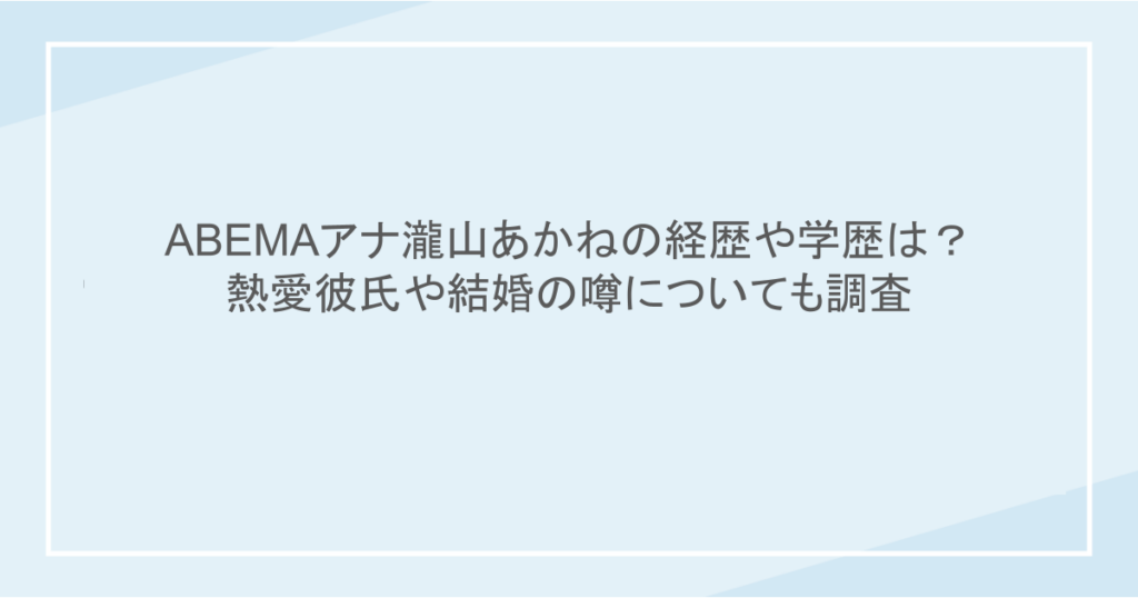 ABEMAアナ瀧山あかねの経歴や学歴は?熱愛彼氏や結婚の噂についても調査