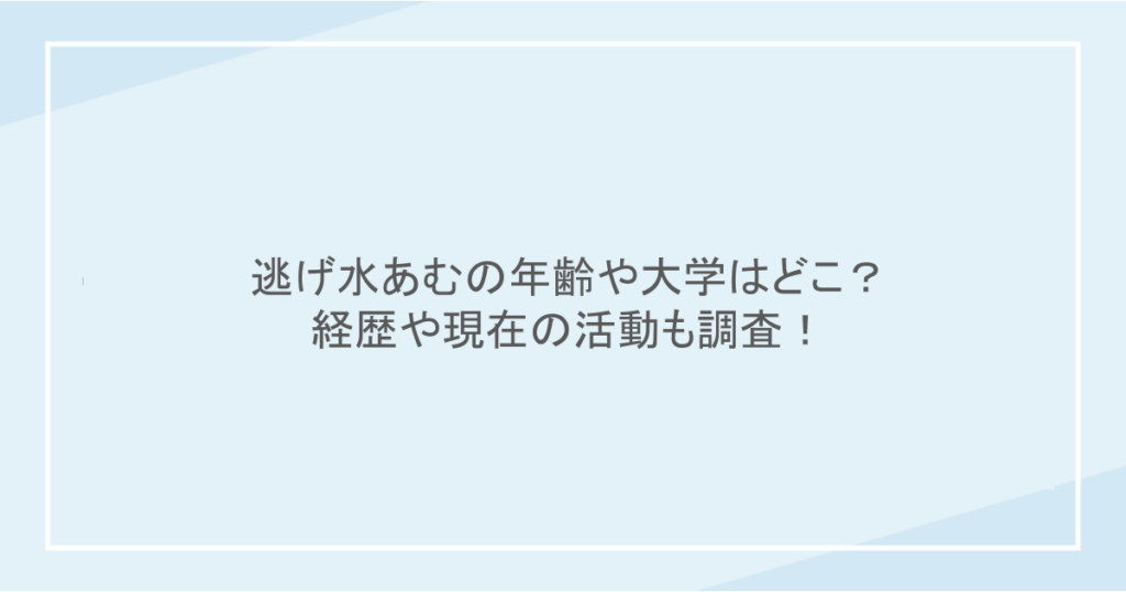 逃げ水あむの年齢や大学はどこ？経歴や現在の活動も調査！