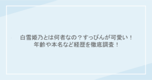 白雪姫乃とは何者なの？すっぴんが可愛い！年齢や本名など経歴を徹底調査！