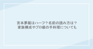 宮本夢羅はハーフ？名前の読み方は？家族構成やプロ級の手料理についても