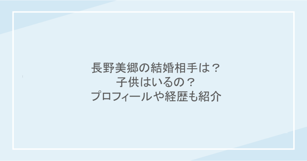 長野美郷の結婚相手は？子供はいるの？プロフィールや経歴も紹介