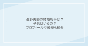 長野美郷の結婚相手は?子供はいるの?プロフィールや経歴も紹介
