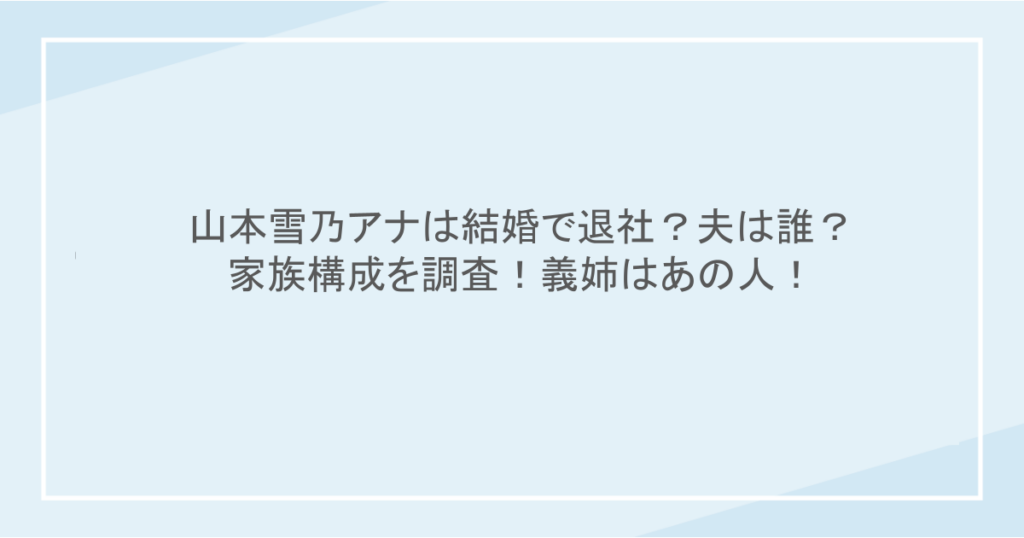 山本雪乃アナは結婚で退社？夫は誰？家族構成を調査！義姉はあの人！