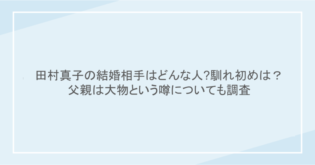 田村真子の結婚相手はどんな人?馴れ初めは？父親は大物という噂についても調査