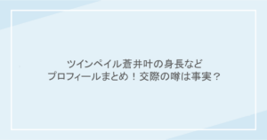 ツインペイル蒼井叶の身長などプロフィールまとめ！交際の噂は事実？