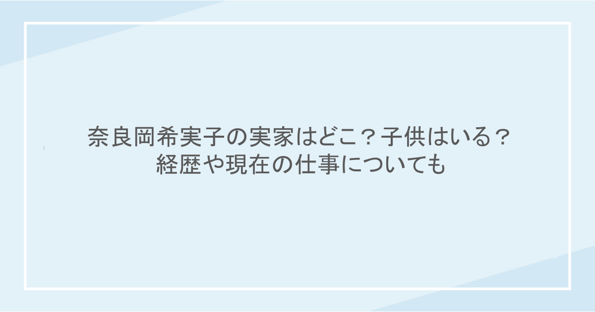 奈良岡希実子の実家はどこ?子供はいる?経歴や現在の仕事についても