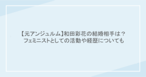 【元アンジュルム】和田彩花の結婚相手は？フェミニストとしての活動や経歴についても