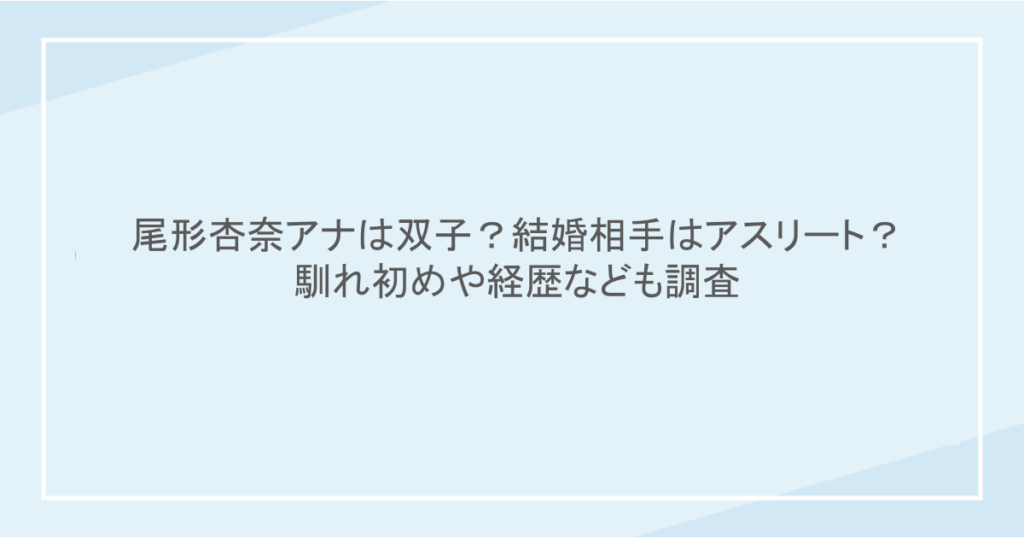 尾形杏奈アナは双子？結婚相手はアスリート？馴れ初めや経歴なども調査