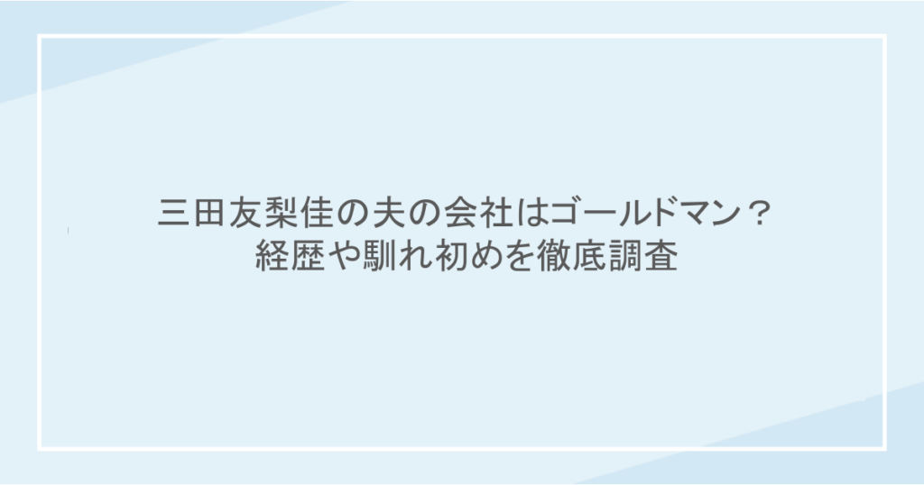 三田友梨佳の夫の会社はゴールドマン？経歴や馴れ初めを徹底調査