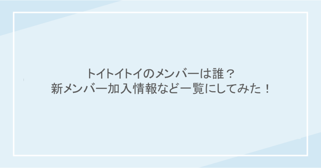 トイトイトイのメンバーは誰?新メンバー加入情報など一覧にしてみた!
