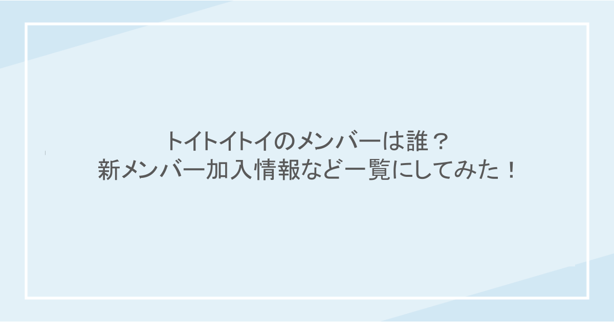トイトイトイのメンバーは誰?新メンバー加入情報など一覧にしてみた!