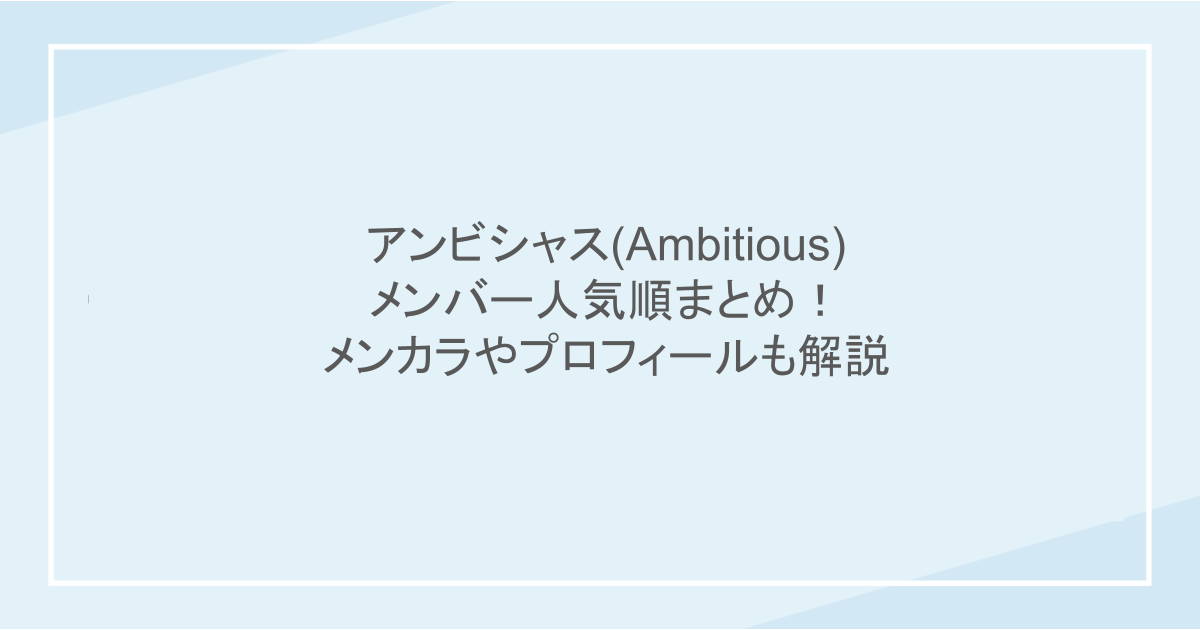 アンビシャス(Ambitious)のメンバー人気順まとめ！メンカラやプロフィールも解説