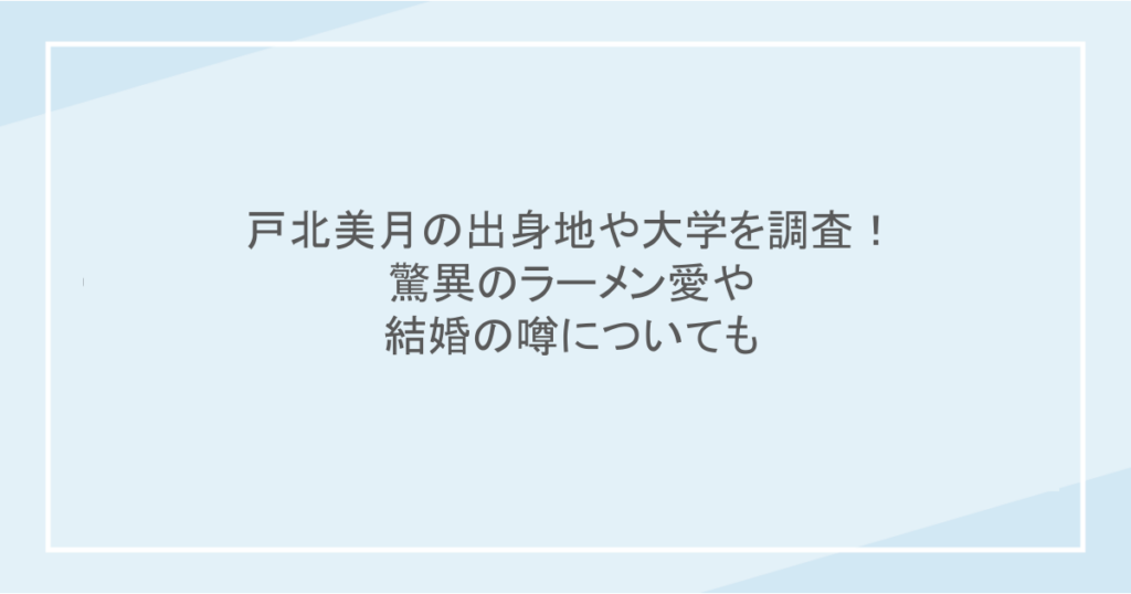 戸北美月の出身地や大学を調査！驚異のラーメン愛や結婚の噂についても